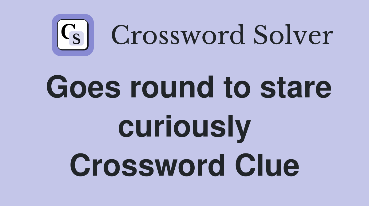 Goes round to stare curiously Crossword Clue