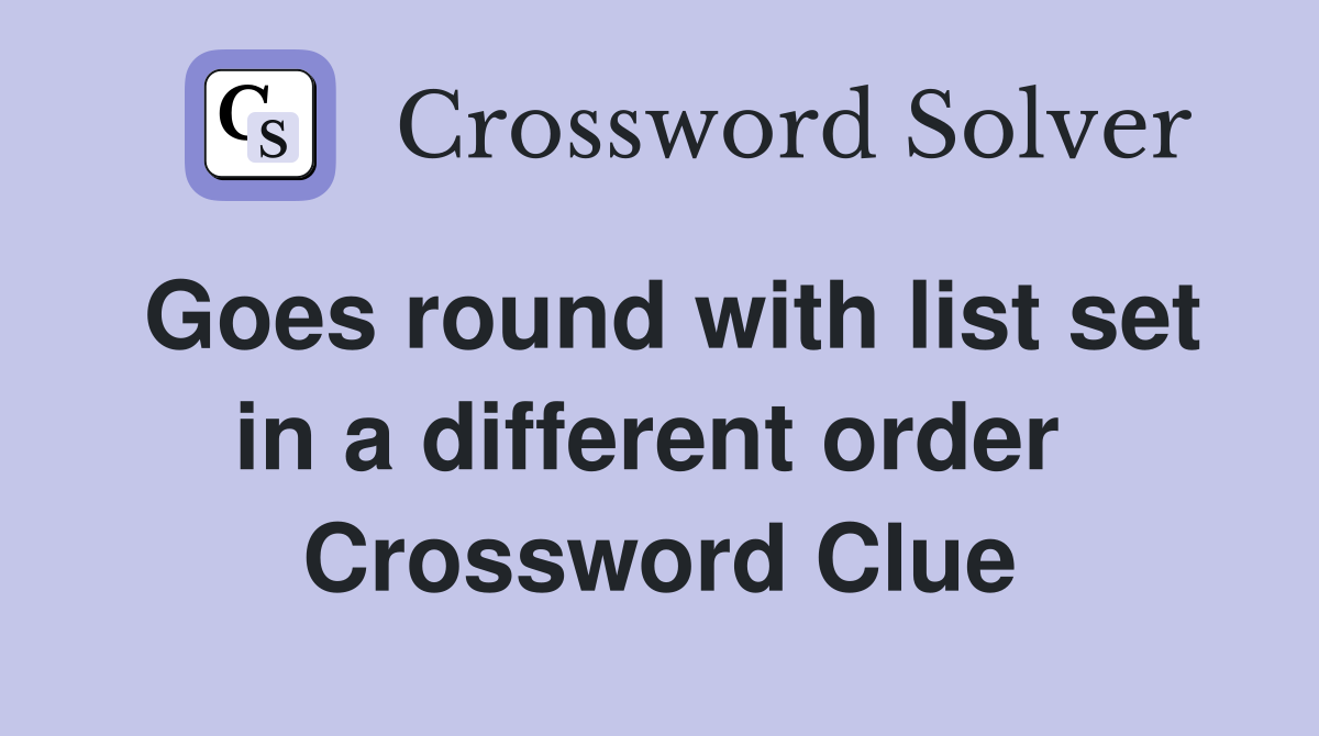 Goes round with list set in a different order  Crossword Clue