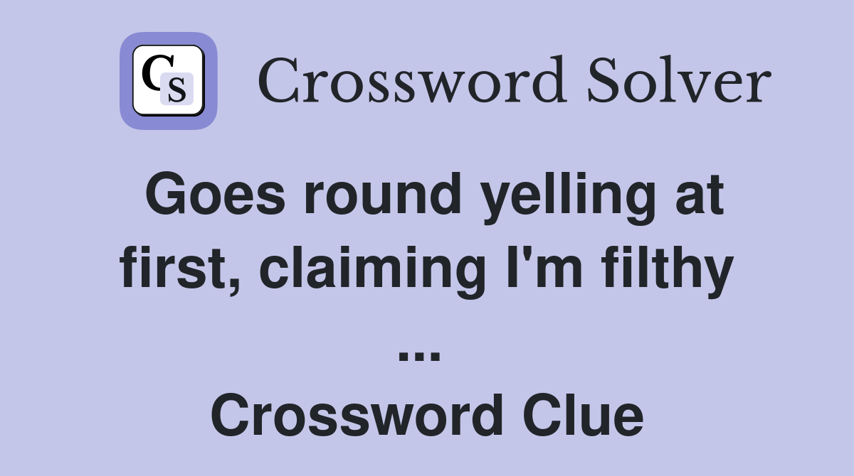 Goes round yelling at first, claiming I'm filthy ...  Crossword Clue