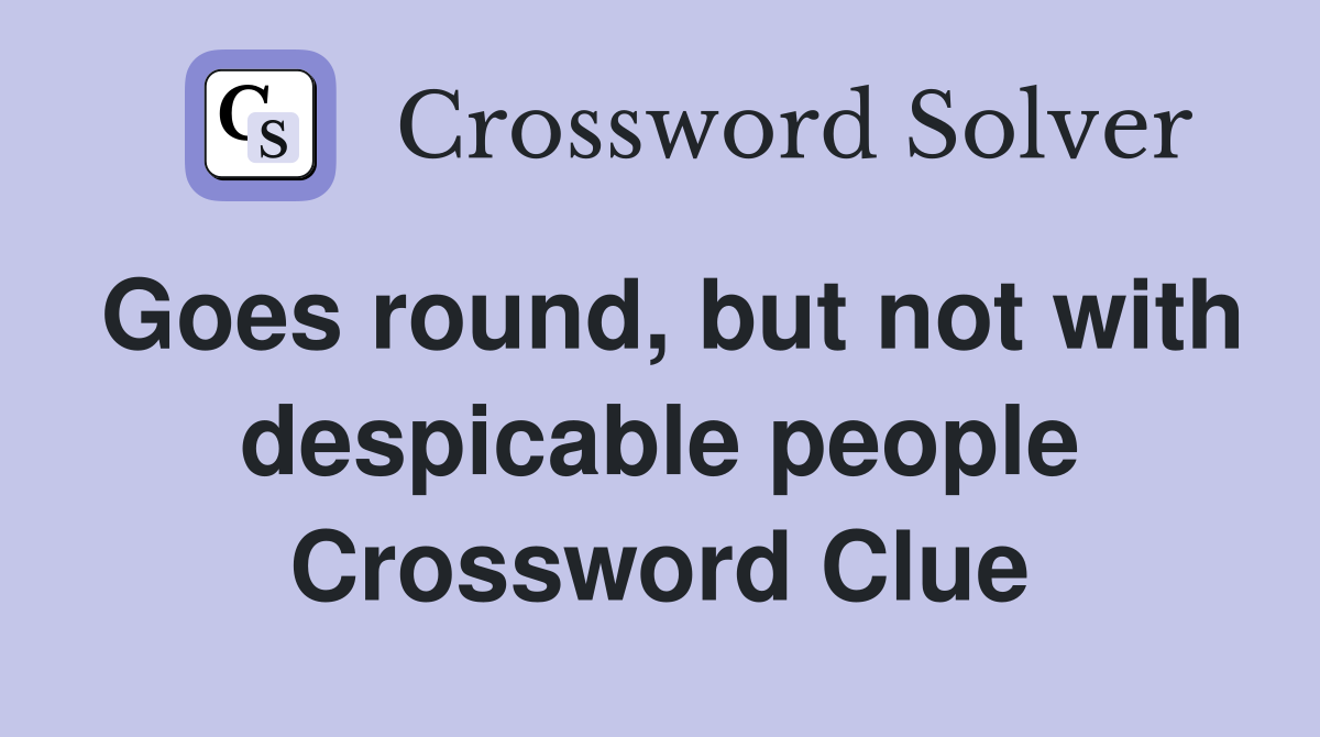Goes round, but not with despicable people Crossword Clue