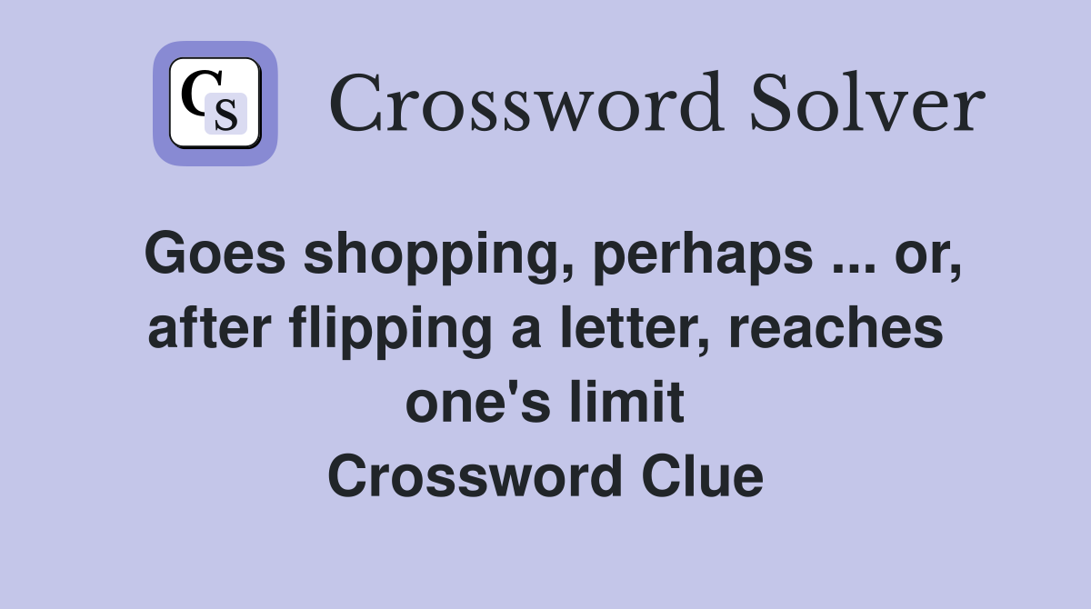 Goes shopping, perhaps ... or, after flipping a letter, reaches one's limit Crossword Clue
