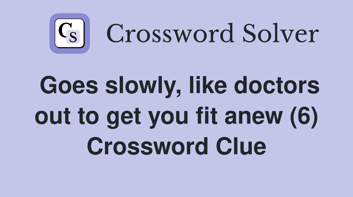 Goes slowly, like doctors out to get you fit anew (6) Crossword Clue