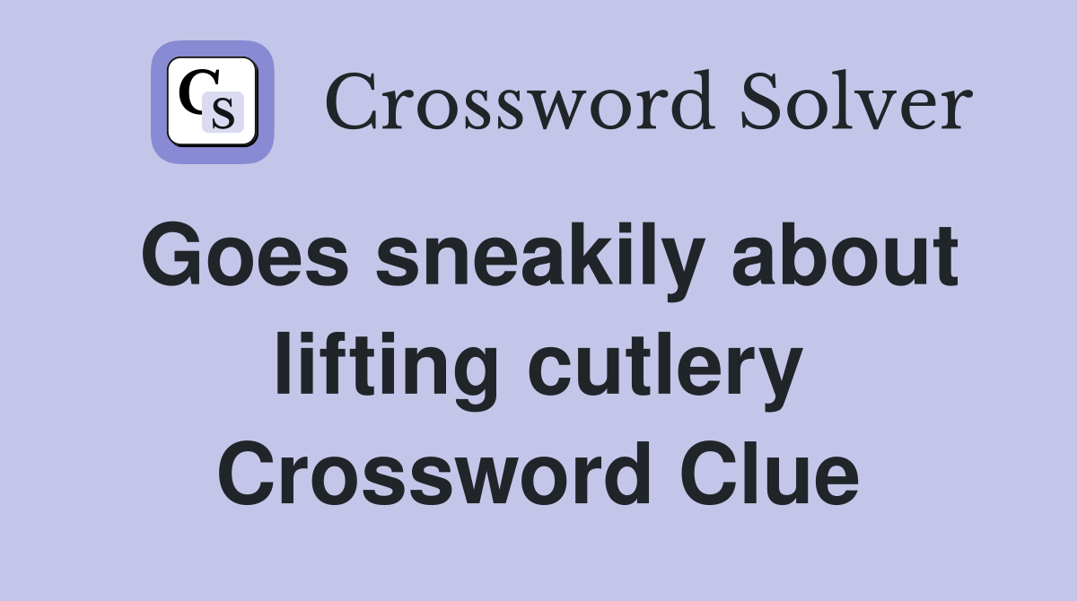 Goes sneakily about lifting cutlery Crossword Clue