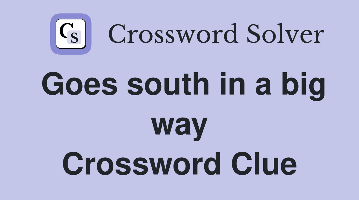 Goes south in a big way Crossword Clue