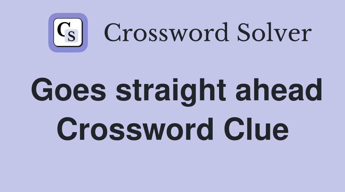 Goes straight ahead Crossword Clue