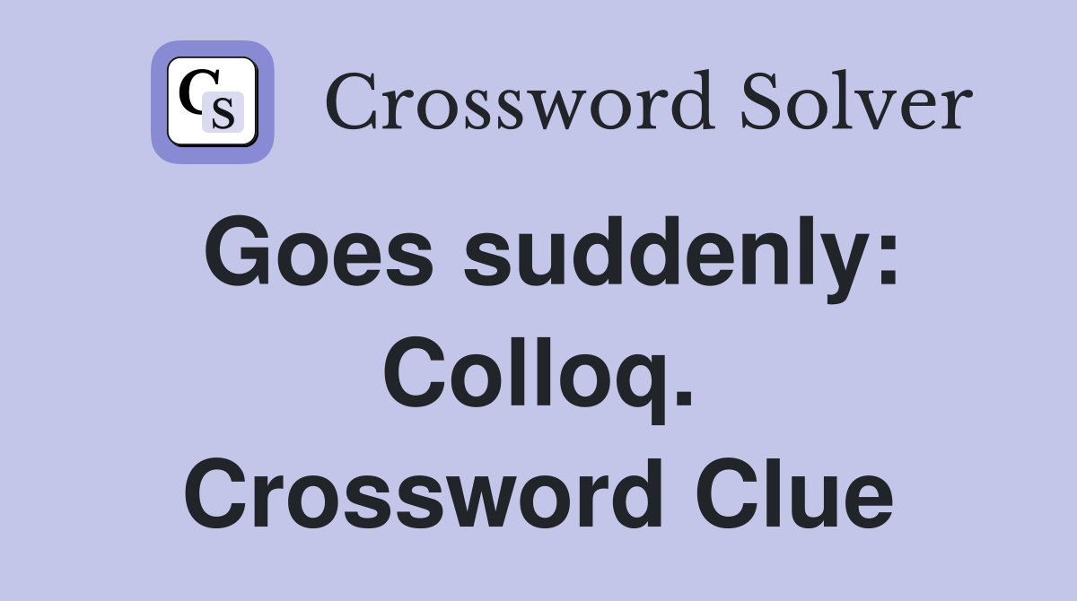 Goes suddenly: Colloq. Crossword Clue