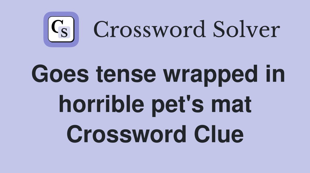 Goes tense wrapped in horrible pet's mat Crossword Clue