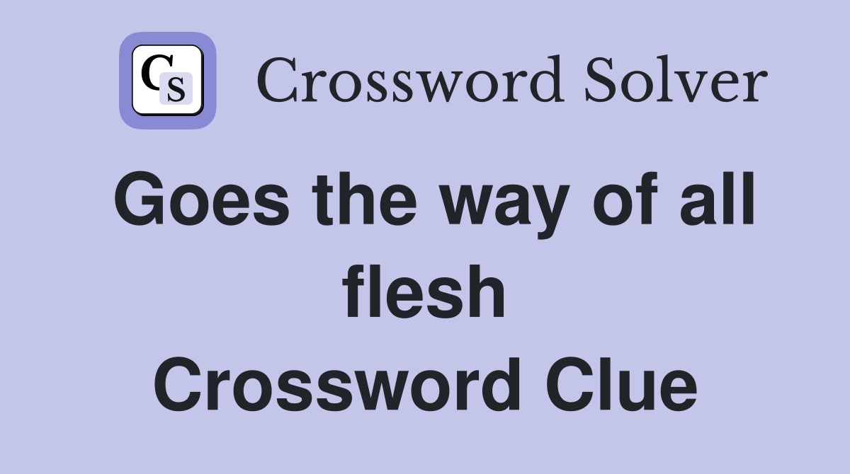 Goes the way of all flesh Crossword Clue