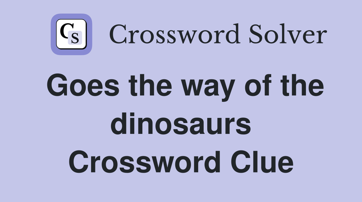 Goes the way of the dinosaurs Crossword Clue