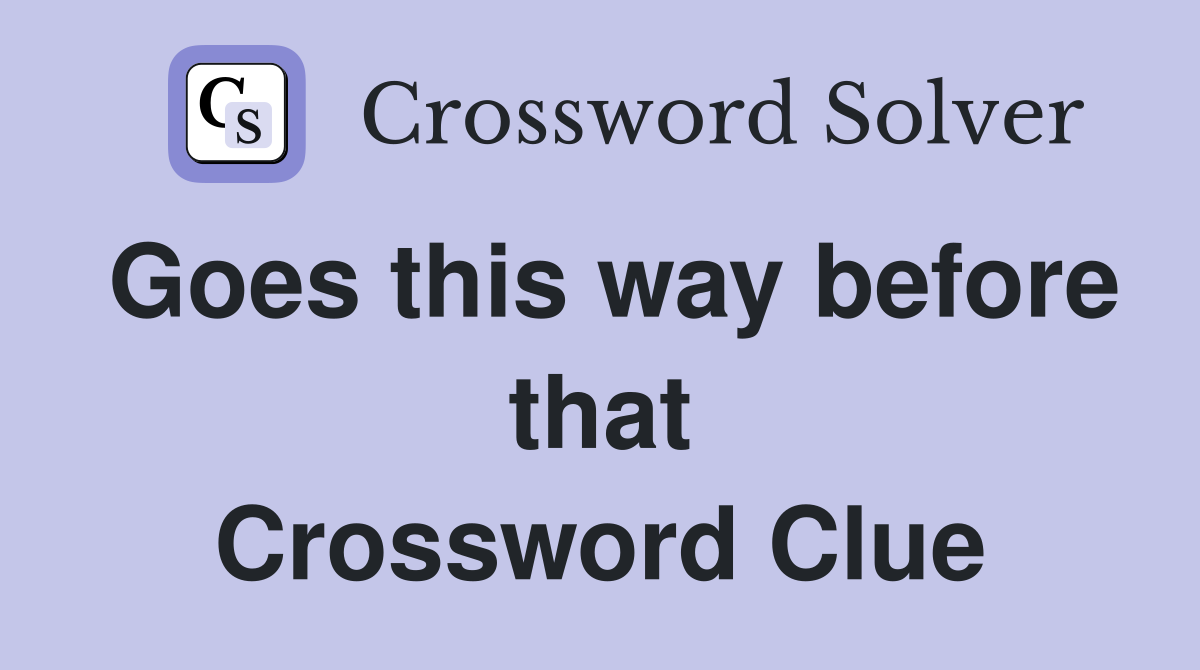 Goes this way before that Crossword Clue