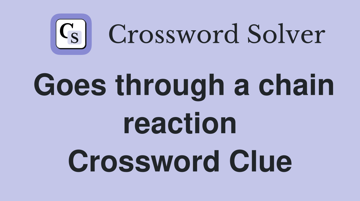 Goes through a chain reaction Crossword Clue
