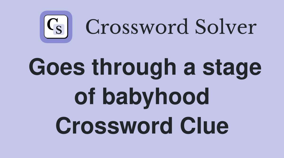 Goes through a stage of babyhood Crossword Clue