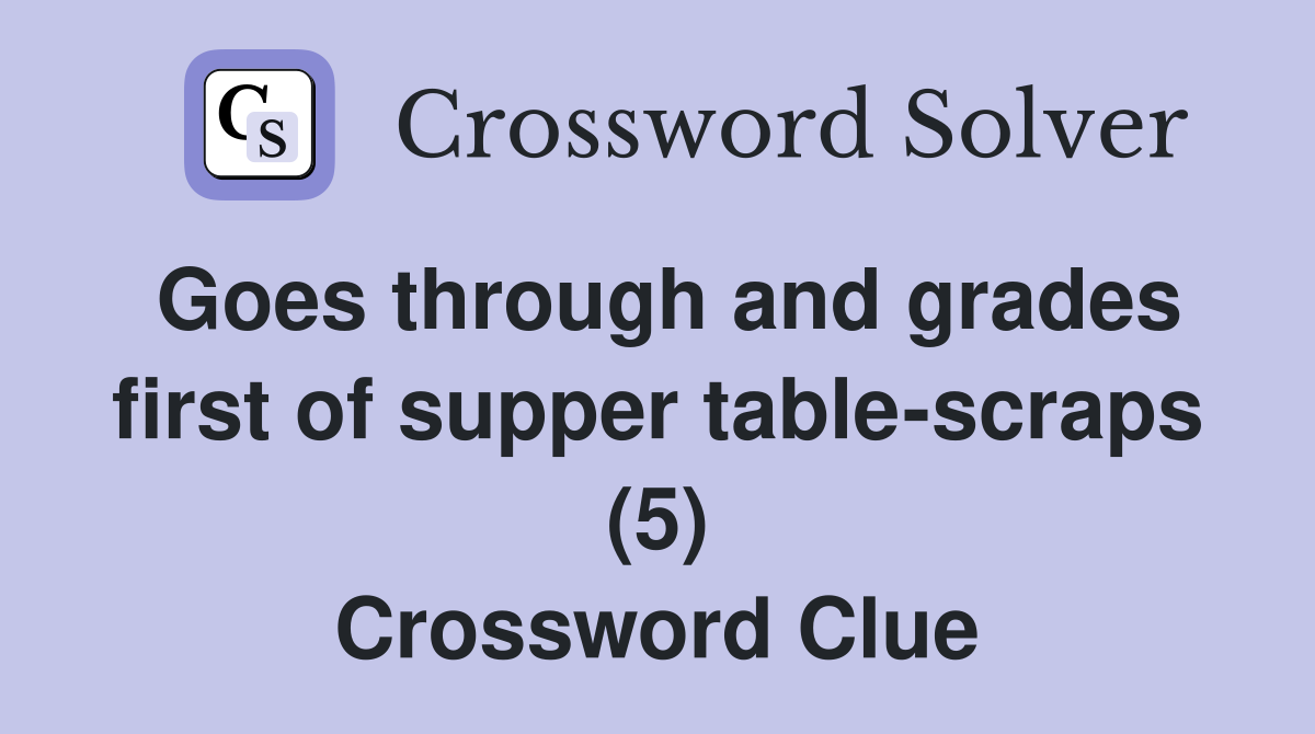 Goes through and grades first of supper table-scraps (5) Crossword Clue