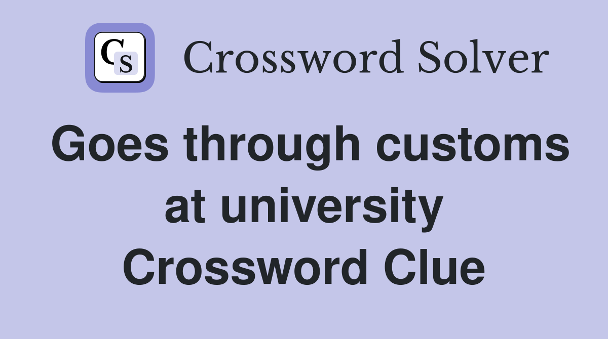 Goes through customs at university Crossword Clue