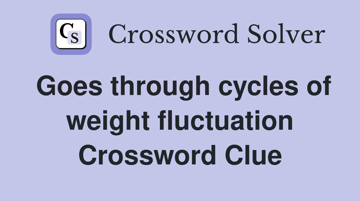 Goes through cycles of weight fluctuation Crossword Clue