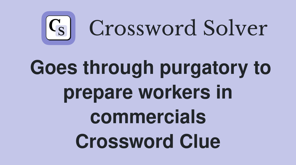 Goes through purgatory to prepare workers in commercials Crossword Clue
