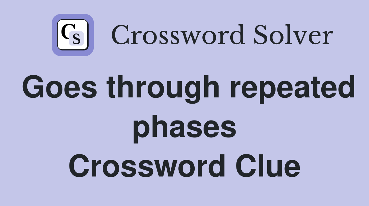 Goes through repeated phases Crossword Clue
