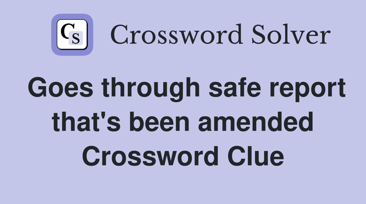 Goes through safe report that's been amended Crossword Clue