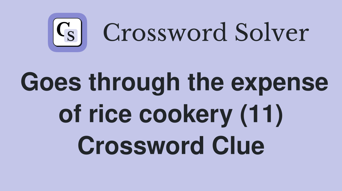 Goes through the expense of rice cookery (11) Crossword Clue