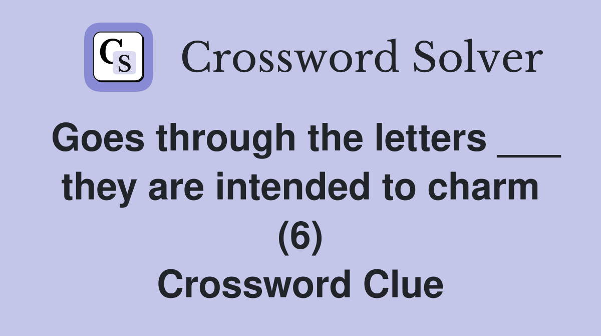 Goes through the letters ___ they are intended to charm (6) Crossword Clue