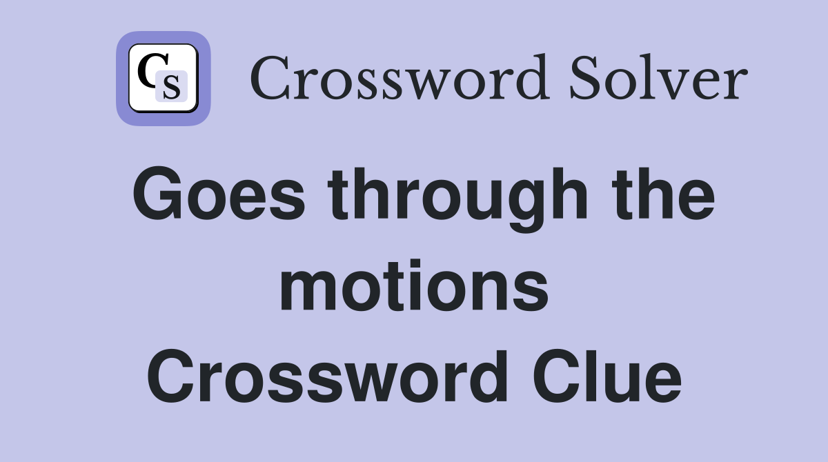 Goes through the motions Crossword Clue