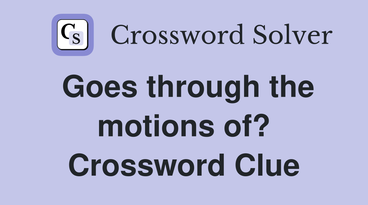 Goes through the motions of? Crossword Clue