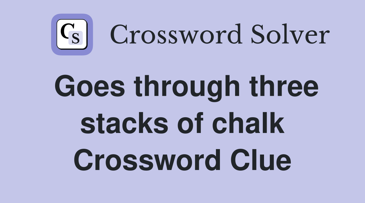 Goes through three stacks of chalk Crossword Clue