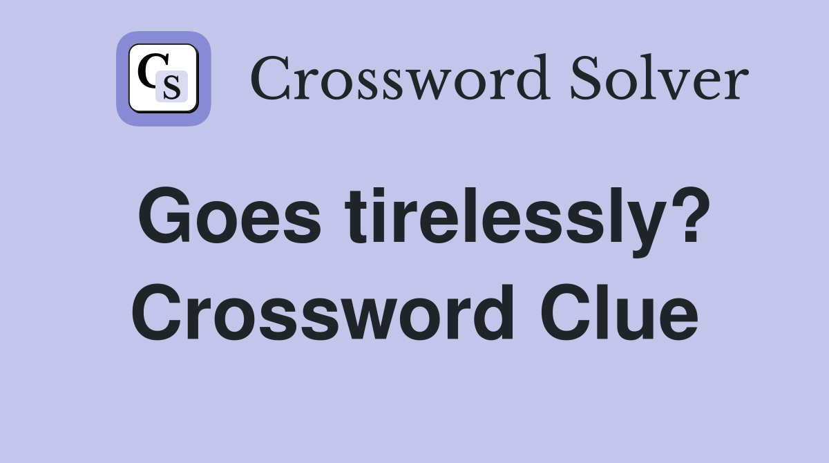 Goes tirelessly? Crossword Clue