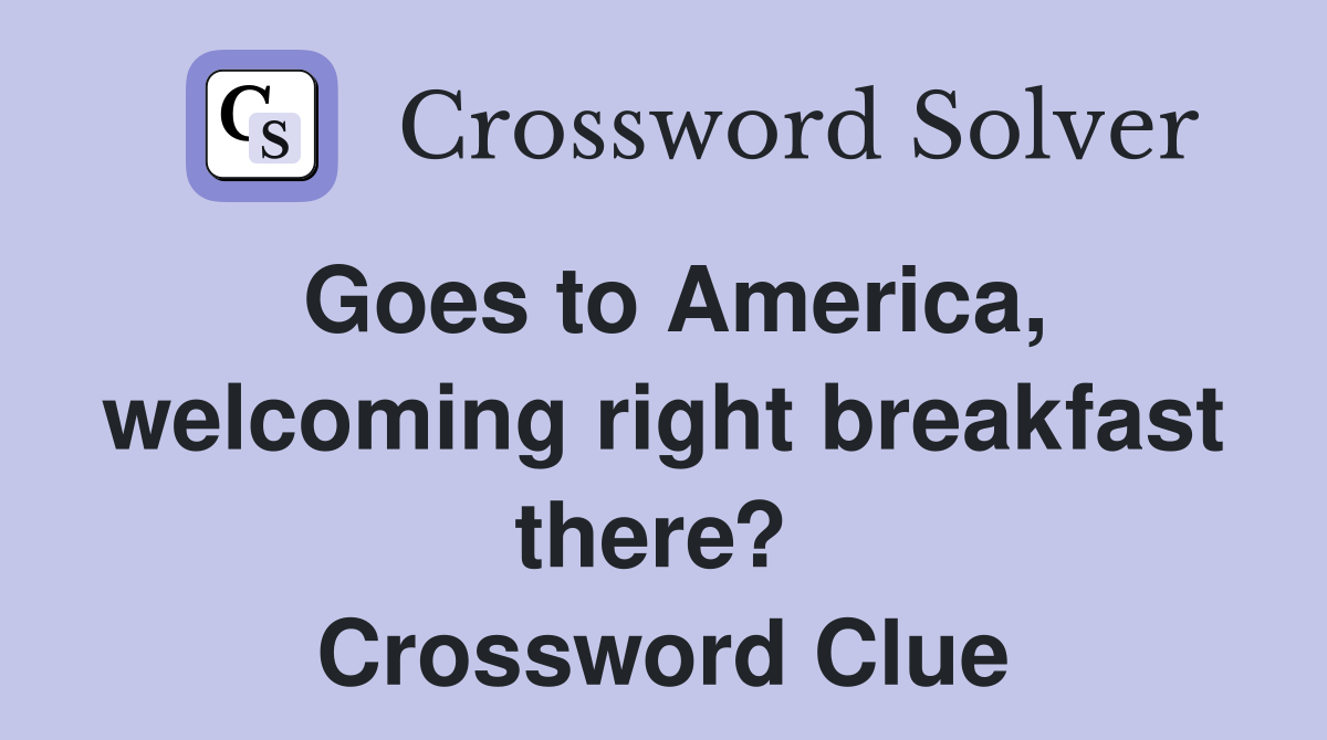 Goes to America, welcoming right breakfast there?  Crossword Clue