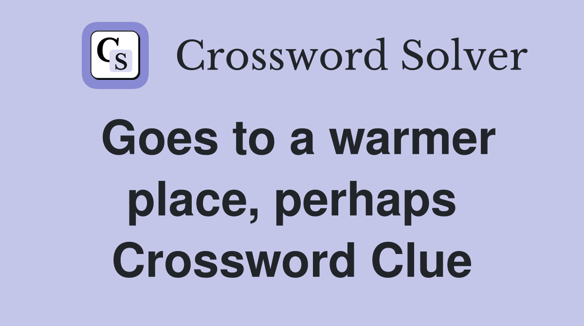 Goes to a warmer place, perhaps Crossword Clue