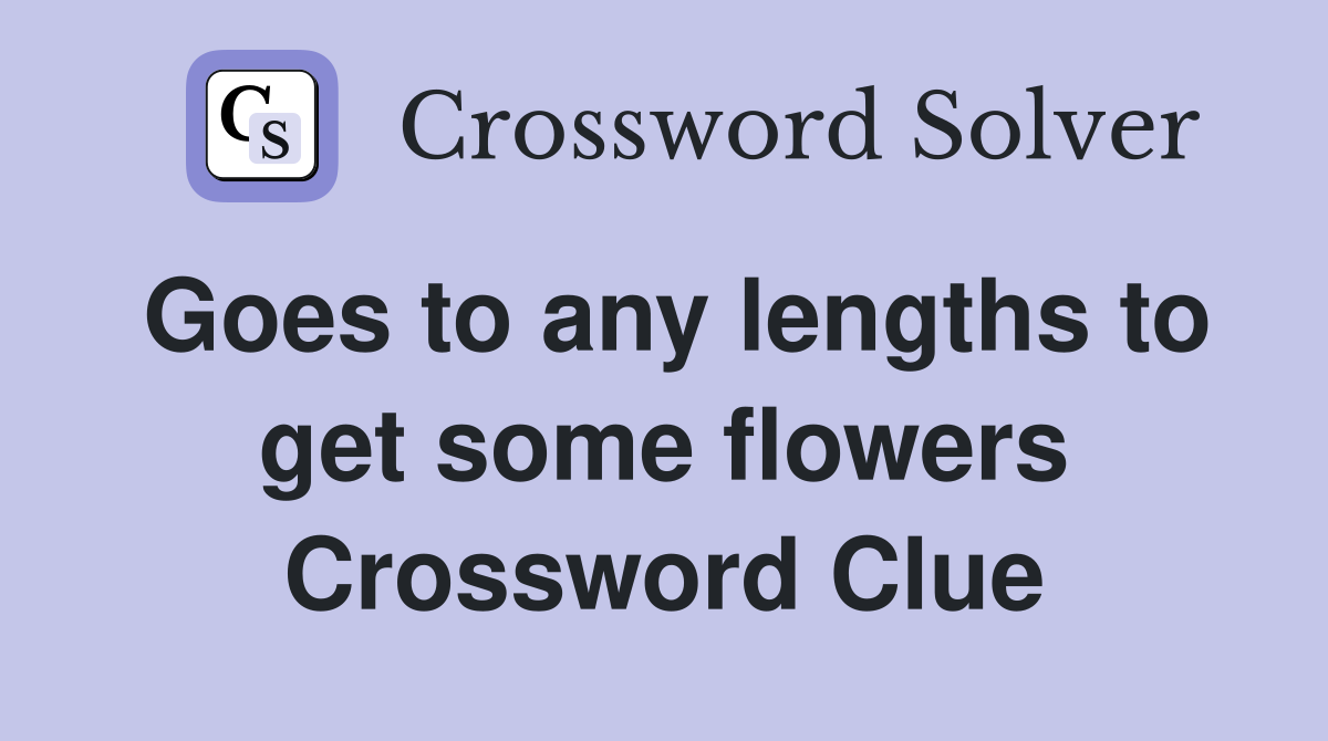 Goes to any lengths to get some flowers Crossword Clue