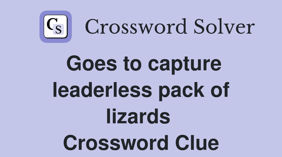 Goes to capture leaderless pack of lizards  Crossword Clue