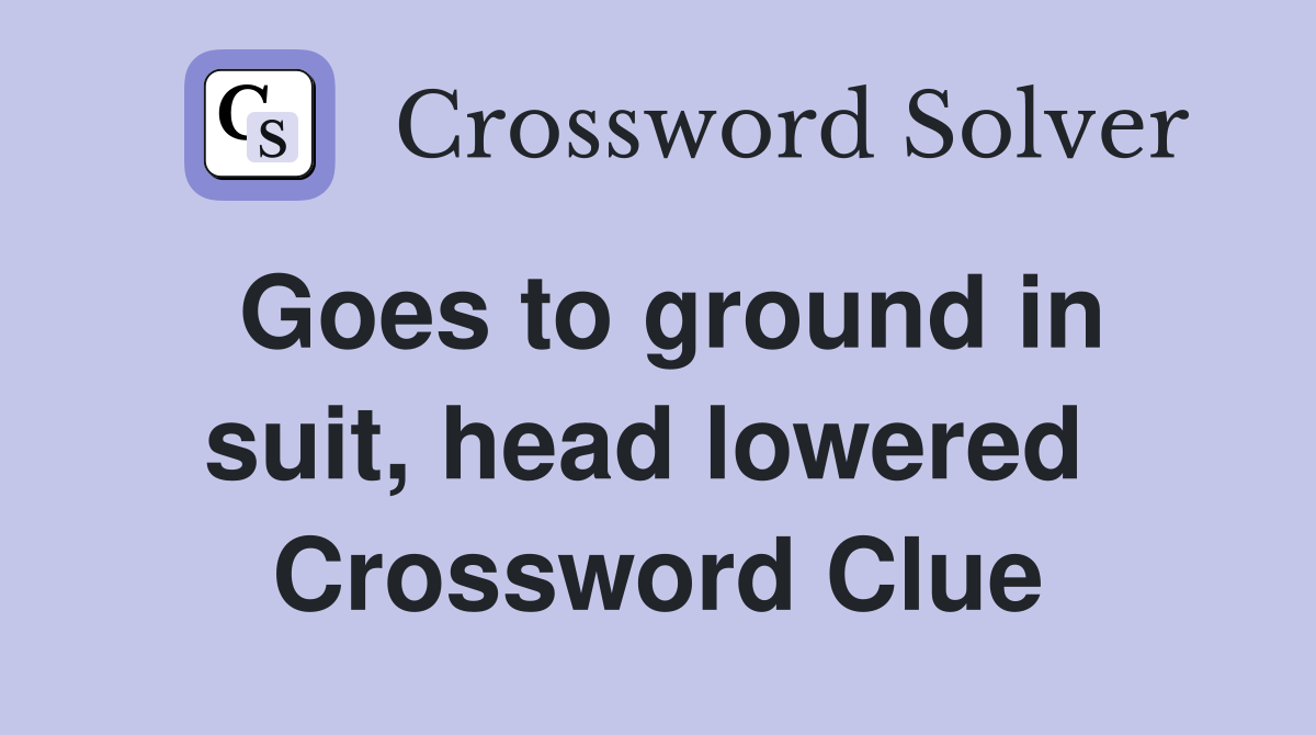 Goes to ground in suit, head lowered  Crossword Clue