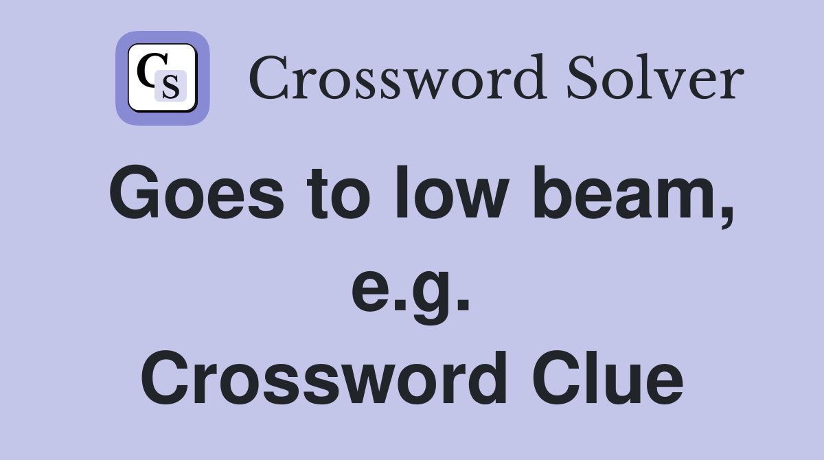 Goes to low beam, e.g. Crossword Clue