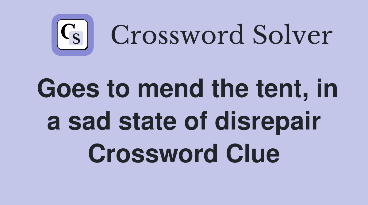 Goes to mend the tent, in a sad state of disrepair Crossword Clue