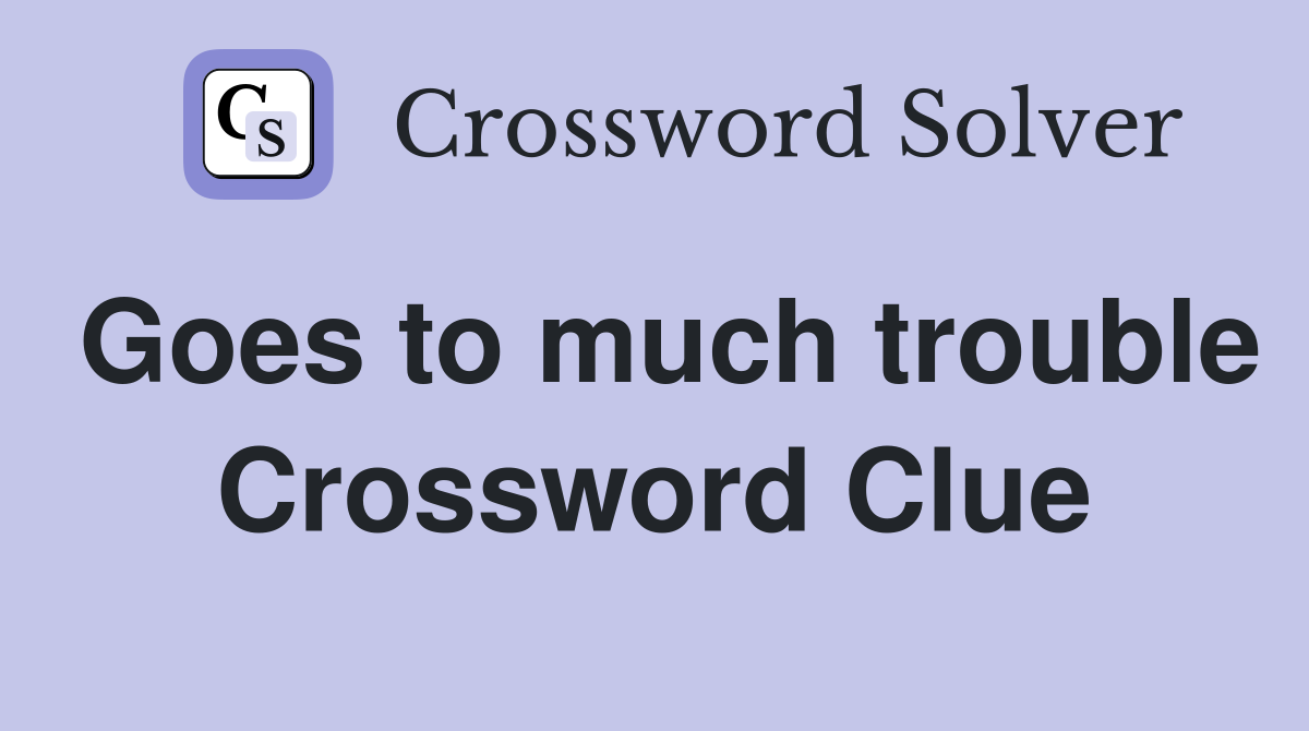 Goes to much trouble Crossword Clue
