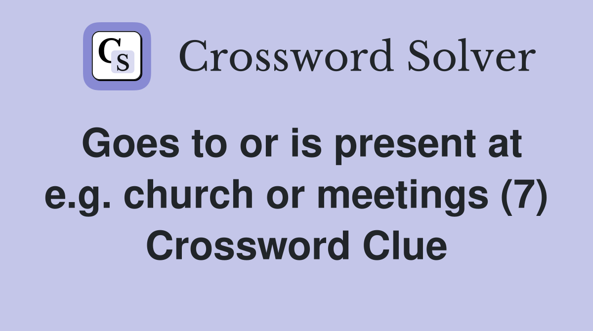 Goes to or is present at e.g. church or meetings (7) Crossword Clue