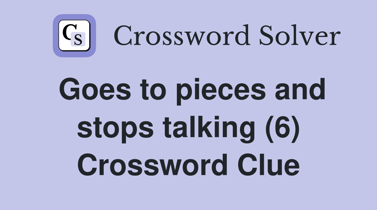 Goes to pieces and stops talking (6) Crossword Clue