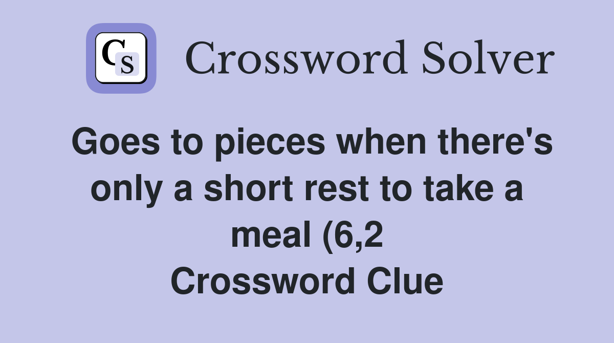 Goes to pieces when there #39 s only a short rest to take a meal (6 2 Goes to pieces when there #39 s only a short rest to take a meal (6 2
