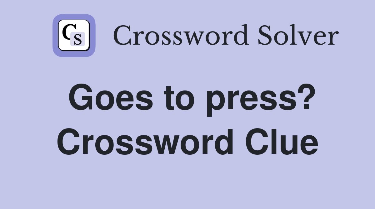 Goes to press? Crossword Clue