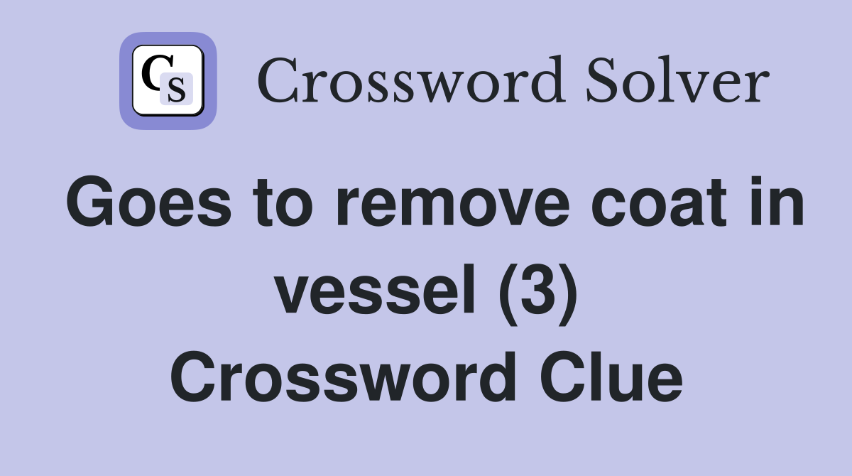 Goes to remove coat in vessel (3) Crossword Clue