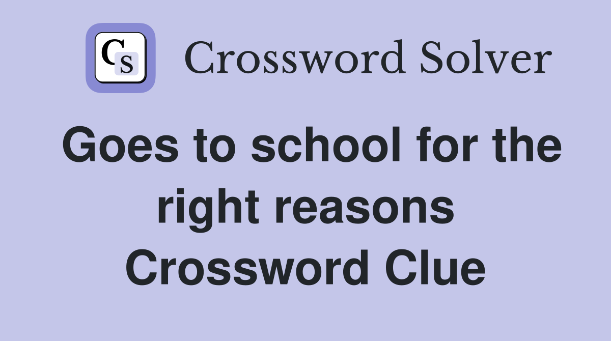 Goes to school for the right reasons Crossword Clue