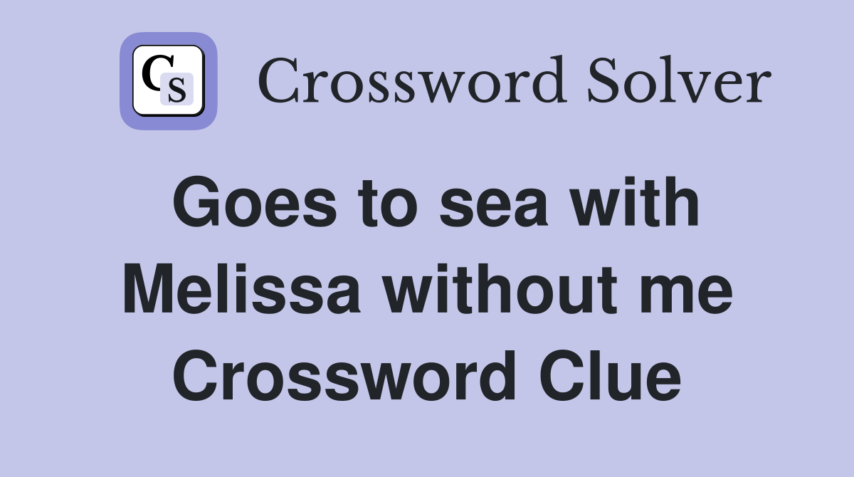 Goes to sea with Melissa without me Crossword Clue