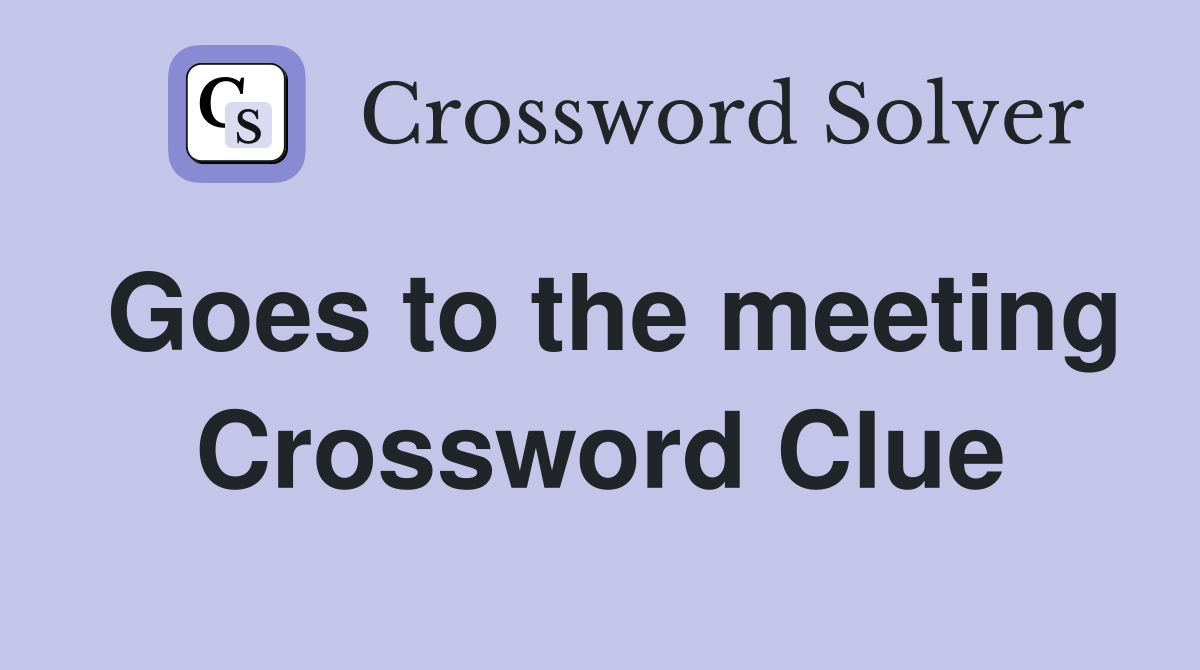 Goes to the meeting Crossword Clue