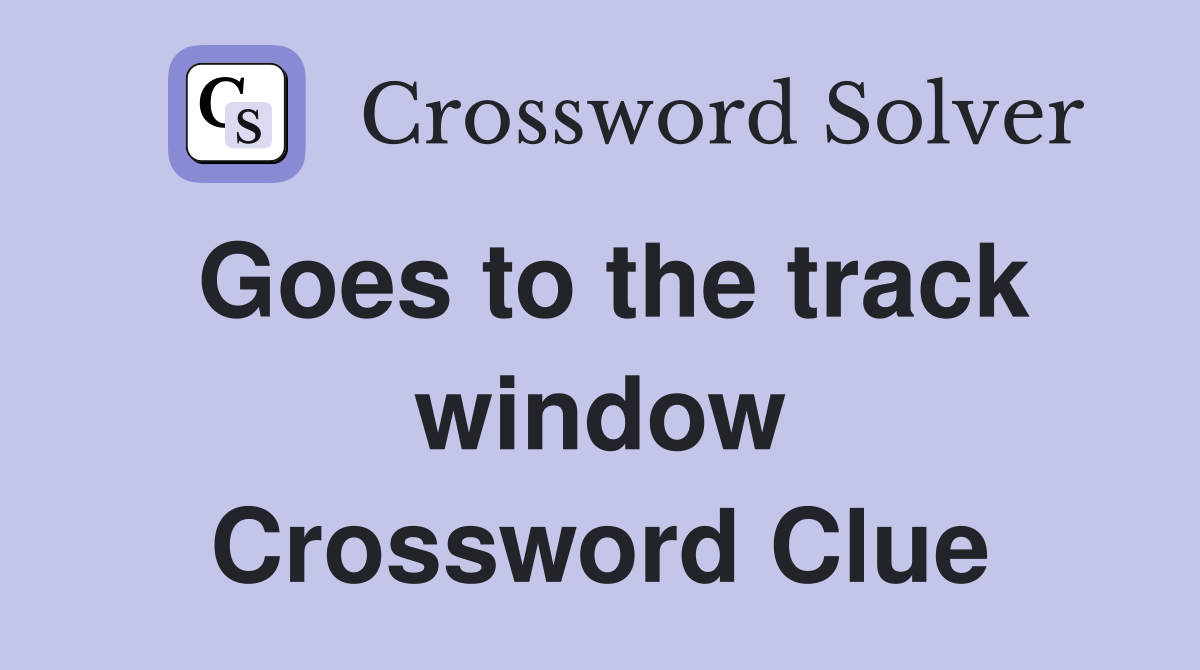 Goes to the track window Crossword Clue