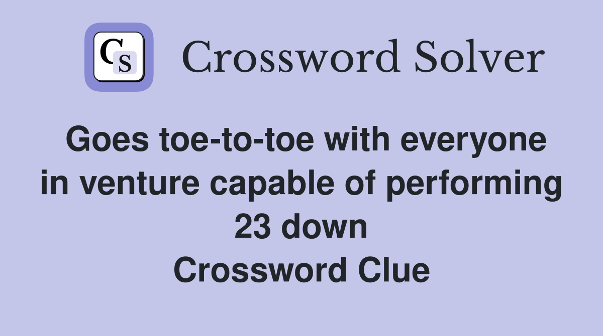 Goes toe-to-toe with everyone in venture capable of performing 23 down Crossword Clue