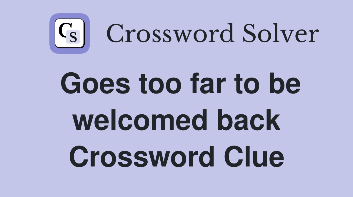 Goes too far to be welcomed back Crossword Clue