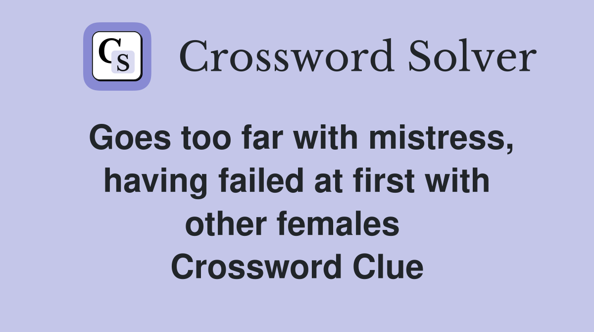 Goes too far with mistress, having failed at first with other females  Crossword Clue