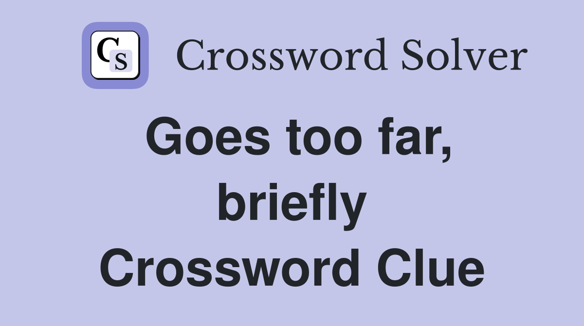 Goes too far, briefly Crossword Clue