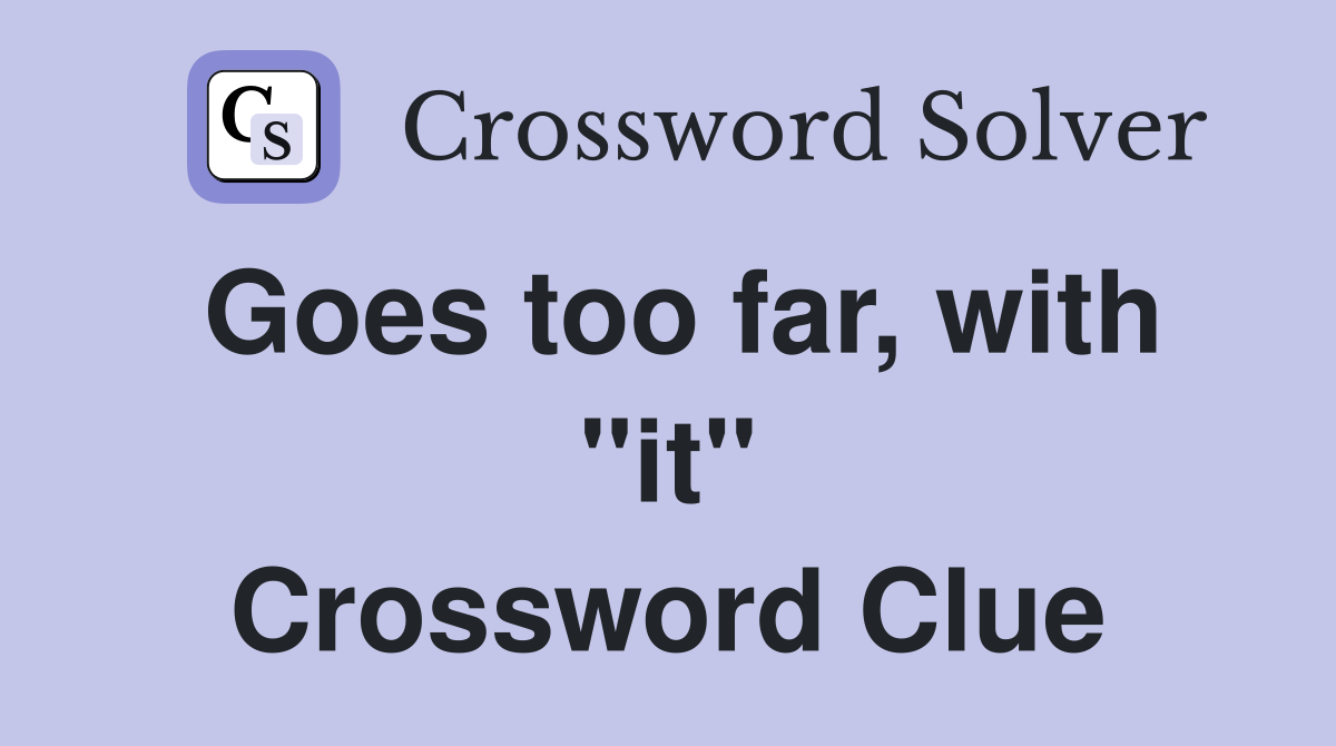 Goes too far, with "it" Crossword Clue